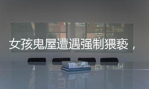 女孩鬼屋遭遇強(qiáng)制猥褻，引起社會關(guān)注與聲討——案件深度解析
