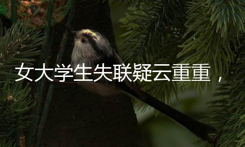 女大學生失聯(lián)疑云重重，穿紅裙手機遭格式化引關注