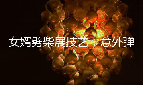 女婿劈柴展技藝，意外彈摔引關(guān)注