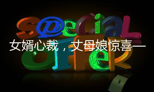 女婿心裁，丈母娘驚喜——精心定制的錦旗背后蘊(yùn)含的家和故事
