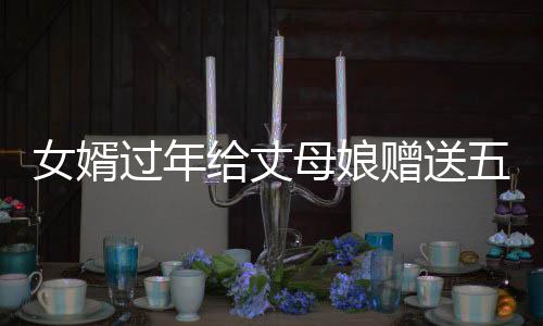 女婿過年給丈母娘贈(zèng)送五萬塊錢大紅包，展現(xiàn)親情新風(fēng)尚
