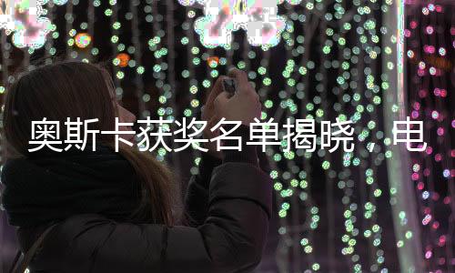 奧斯卡獲獎名單揭曉，電影史上的璀璨時刻