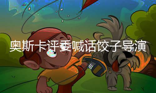 奧斯卡評委喊話餃子導演，對話中的期待與跨界的啟示