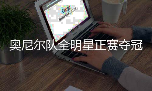 奧尼爾隊(duì)全明星正賽奪冠，籃球巨星的榮耀時(shí)刻