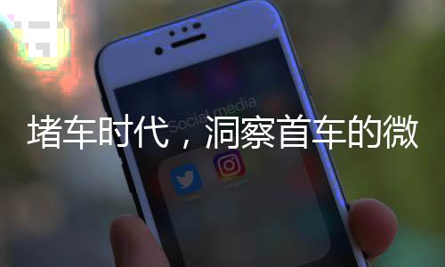 堵車時(shí)代，洞察首車的微觀世界