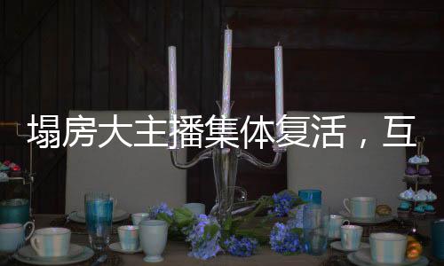 塌房大主播集體復(fù)活，互聯(lián)網(wǎng)新紀(jì)元下的涅槃重生