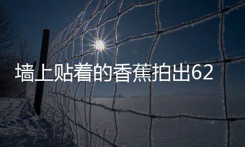 墻上貼著的香蕉拍出620萬美元 波場幣中國創(chuàng)始人拍得