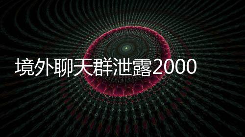 境外聊天群泄露2000余名網(wǎng)紅信息事件