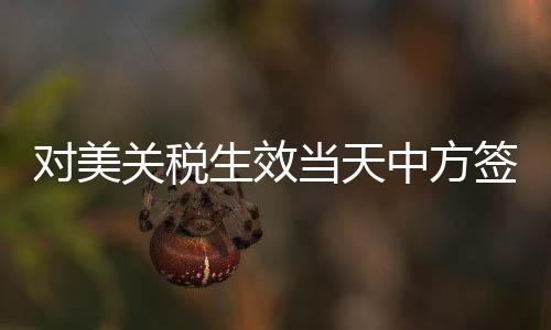 對(duì)美關(guān)稅生效當(dāng)天中方簽新單，新的貿(mào)易格局下的策略應(yīng)對(duì)