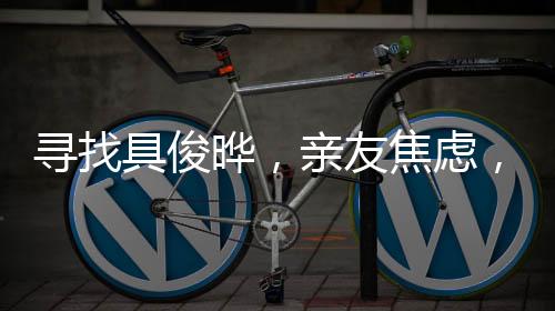 尋找具俊曄，親友焦慮，其人下落成謎