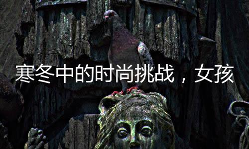 寒冬中的時(shí)尚挑戰(zhàn)，女孩零下二十多度穿公主鞋逛街的獨(dú)特風(fēng)采