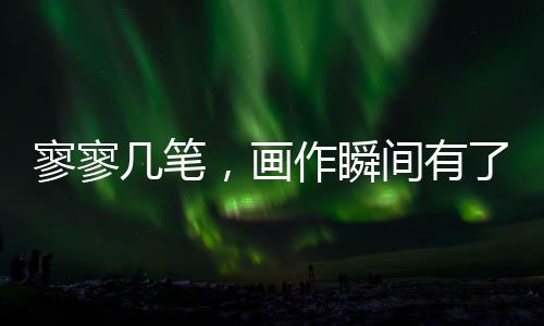 寥寥幾筆，畫作瞬間有了靈魂——探尋藝術(shù)家的魔法之筆