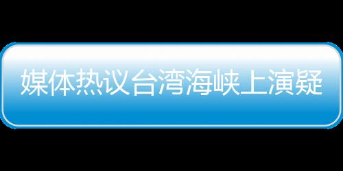 媒體熱議臺灣海峽上演疑云密布局面，臺登陸艦疑受美艦海上補給動態(tài)分析