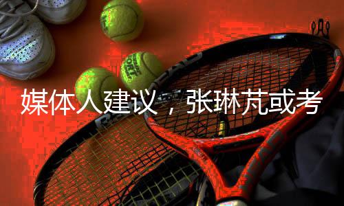 媒體人建議，張琳芃或考慮退役，未來之路如何抉擇？