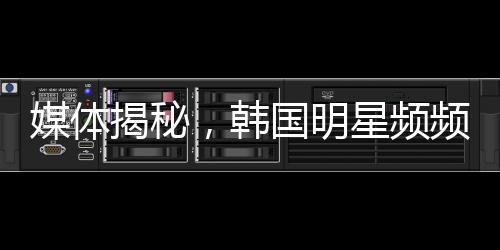 媒體揭秘，韓國明星頻頻陷入困境的背后原因