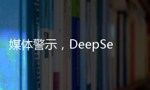 媒體警示，DeepSeek難以承受封神之重