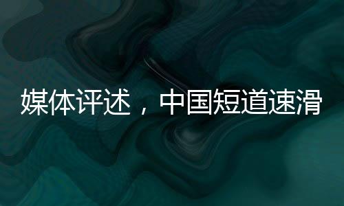 媒體評述，中國短道速滑隊潛力無窮，理應(yīng)獲得更出色成績
