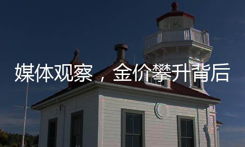 媒體觀察，金價攀升背后的商業(yè)機遇揭秘