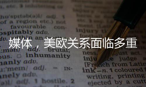 媒體，美歐關(guān)系面臨多重挑戰(zhàn)