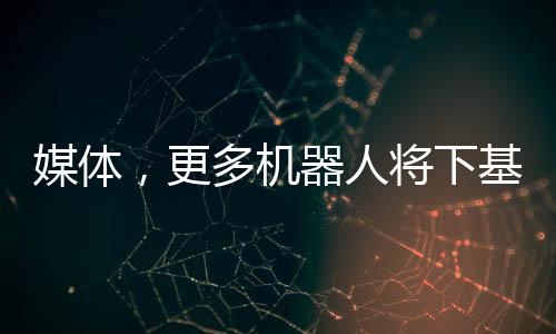 媒體，更多機器人將下基層