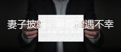 妻子披露，蔡磊遭遇不幸，雙手臂完全癱瘓