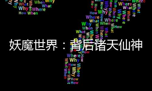 妖魔世界：背后諸天仙神！