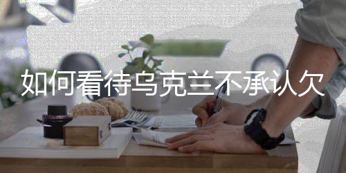 如何看待烏克蘭不承認(rèn)欠美國5000億美元，深度分析與解讀