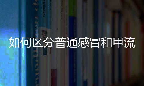 如何區(qū)分普通感冒和甲流