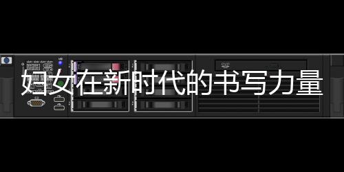 婦女在新時(shí)代的書寫力量，照亮未來的明燈