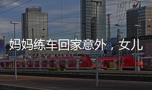 媽媽練車回家意外，女兒遭遇驚險一刻