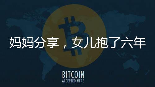 媽媽分享，女兒抱了六年的阿貝貝情感深厚，見證成長足跡