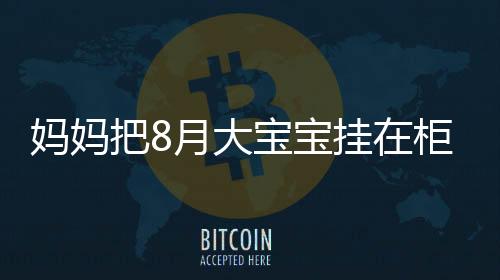 媽媽把8月大寶寶掛在柜子上哄睡，引發(fā)關(guān)注和熱議