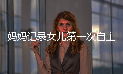 媽媽記錄女兒第一次自主拔牙的勇敢歷程