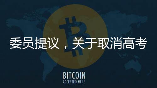 委員提議，關于取消高考直接上大學的新探討