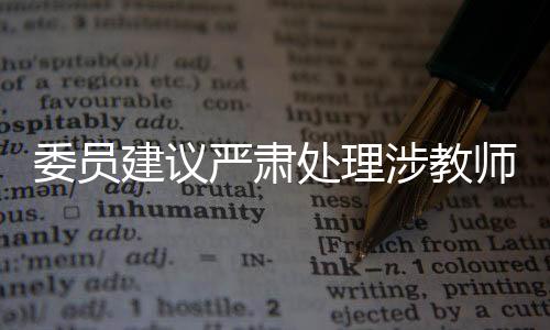 委員建議嚴(yán)肅處理涉教師惡意投訴，維護(hù)教育公平