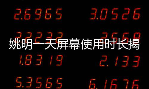 姚明一天屏幕使用時(shí)長(zhǎng)揭秘，七八小時(shí)的數(shù)字化生活