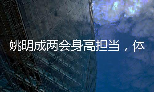 姚明成兩會身高擔(dān)當(dāng)，體育巨星的參政新角色