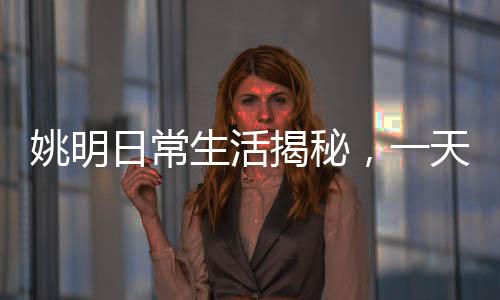 姚明日常生活揭秘，一天屏幕使用時長七八小時