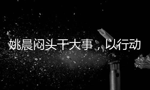 姚晨悶頭干大事，以行動(dòng)詮釋專注的力量