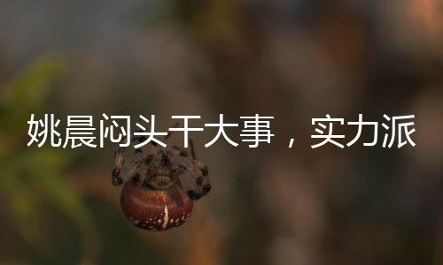 姚晨悶頭干大事，實(shí)力派的堅(jiān)韌與執(zhí)著