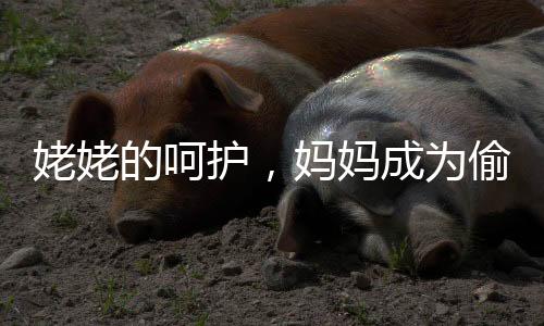姥姥的呵護，媽媽成為偷懶的小朋友的背后故事