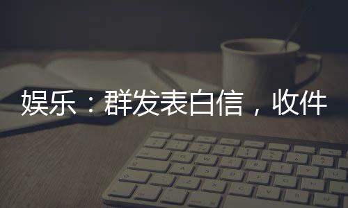 娛樂：群發(fā)表白信，收件人都是影后