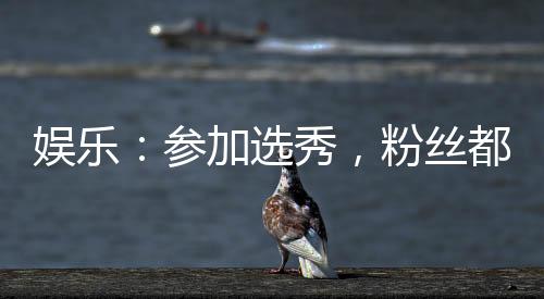 娛樂：參加選秀，粉絲都是70后