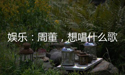 娛樂(lè)：周董，想唱什么歌？我寫！