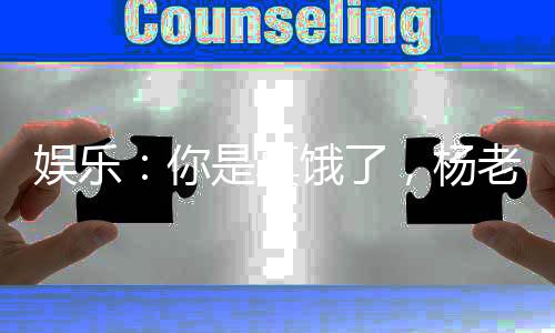 娛樂：你是真餓了，楊老板也想吃