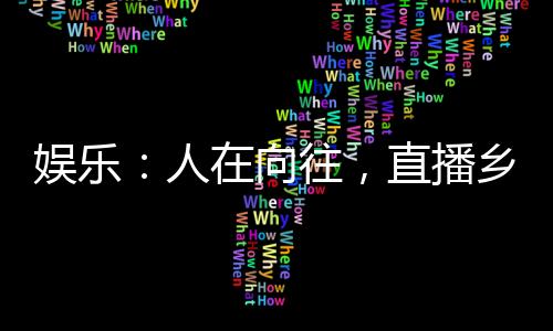 娛樂：人在向往，直播鄉(xiāng)村生活