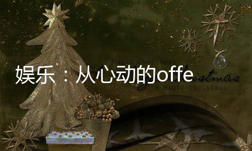 娛樂：從心動(dòng)的offer開始！
