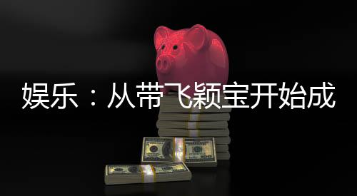 娛樂：從帶飛穎寶開始成為大明星