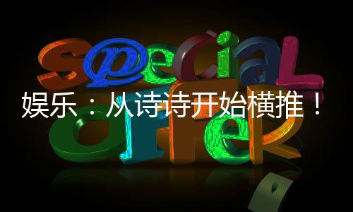娛樂：從詩詩開始橫推！