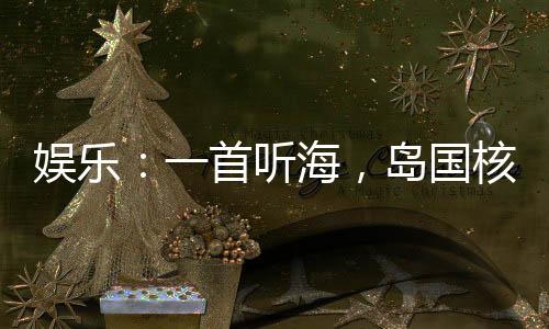 娛樂：一首聽海，島國核廢水倒灌